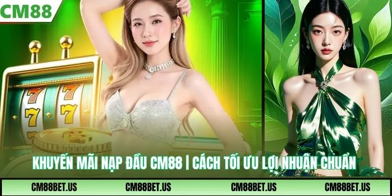 Khuyến Mãi Nạp Đầu CM88 | Cách Tối Ưu Lợi Nhuận Chuẩn