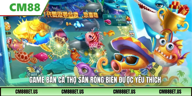 Game bắn cá thợ săn Rồng Biển được yêu thích
