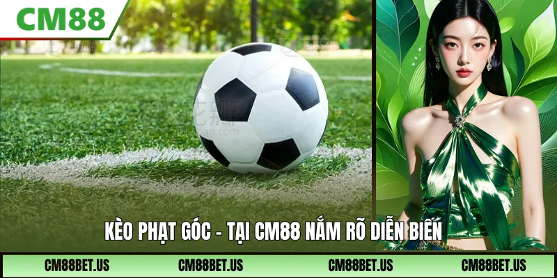 Kèo Phạt Góc Tại CM88 - Nắm Rõ Diễn Biến Trận Đấu Dễ Dàng