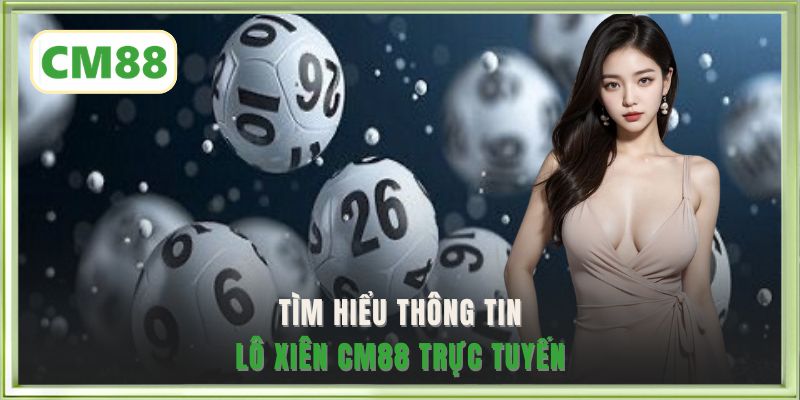 Tìm hiểu thông tin lô xiên CM88 trực tuyến